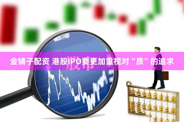 金铺子配资 港股IPO要更加重视对“质”的追求