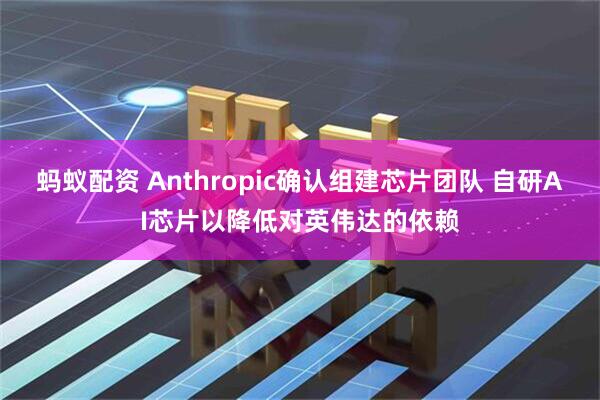 蚂蚁配资 Anthropic确认组建芯片团队 自研AI芯片以降低对英伟达的依赖